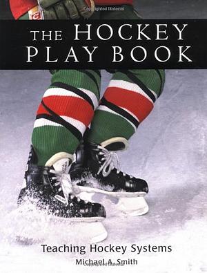 The Hockey Play Book: Teaching Hockey Systems by Michael A. Smith