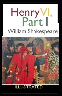 Henry VI, Part 1 ILLUSTRATED by William Shakespeare