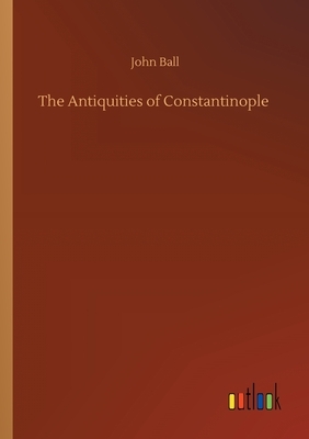The Antiquities of Constantinople by John Ball