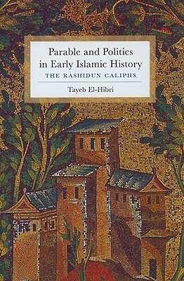 Parable and Politics in Early Islamic History: The Rashidun Caliphs by Tayeb El-Hibri