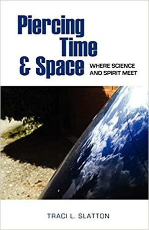 Piercing Time & Space: Where Science and Spirit Meet by Traci L. Slatton