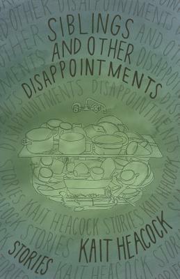Siblings and Other Disappointments by Kait Heacock