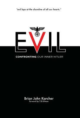 Evil: Confronting our Inner Hitler by Brian John Karcher