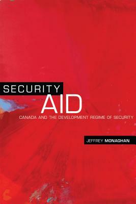 Security Aid: Canada and the Development Regime of Security by Jeffrey Monaghan