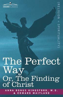 The Perfect Way Or, the Finding of Christ by Edward Maitland, Anna B. Kingsford