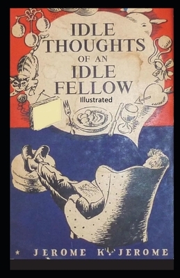 Idle Thoughts of an Idle Fellow Illustrated by Jerome K. Jerome