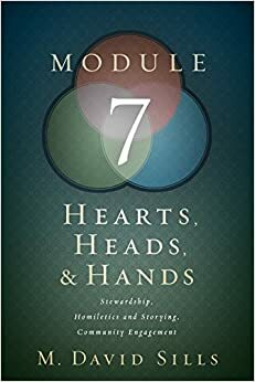 Hearts, Heads, and Hands- Module 7: Stewardship, Homiletics and Storying, Community Engagement by M. David Sills