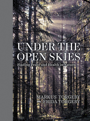 Under the Open Skies: Finding Peace and Health in Nature by Frida Torgeby, Markus Torgeby