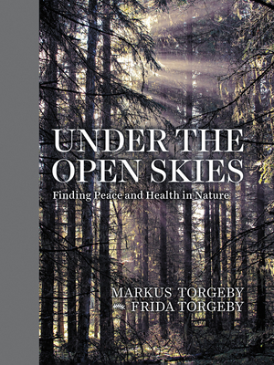 Under the Open Skies: Finding Peace and Health in Nature by Markus Torgeby, Frida Torgeby