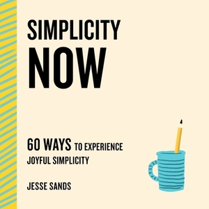 Simplicity Now: 60 Ways to Experience Joyful Simplicity by Jesse Sands