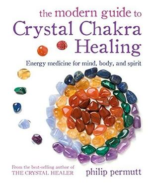 The Modern Guide to Crystal Chakra Healing: Energy medicine for mind, body, and spirit by Philip Permutt