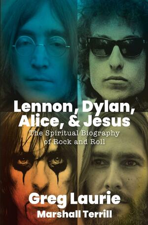 Lennon, Dylan, Alice, and Jesus: The Spiritual Biography of Rock and Roll by Greg Laurie