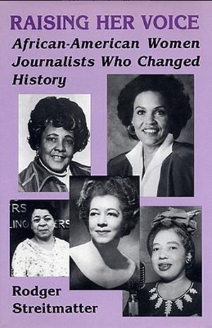 Raising Her Voice: African-American Women Journalists who Changed History by Rodger Streitmatter