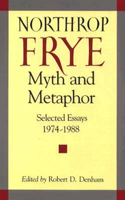 Myth and Metaphor: Selected Essays 1974-1988 Northrop Frye by Northrop Frye