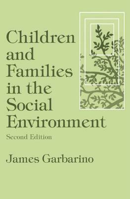 Children and Families in the Social Environment: Modern Applications of Social Work by James Garbarino