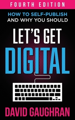 Let's Get Digital: How To Self-Publish, And Why You Should by David Gaughran