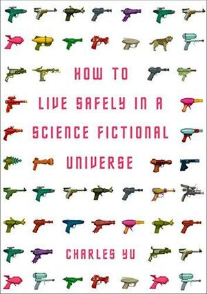 How to Live Safely in a Science Fictional Universe by Charles Yu