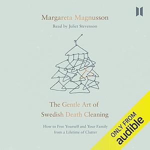 The Gentle Art of Swedish Death Cleaning: How to Free Yourself and Your Family from a Lifetime of Clutter by Margareta Magnusson