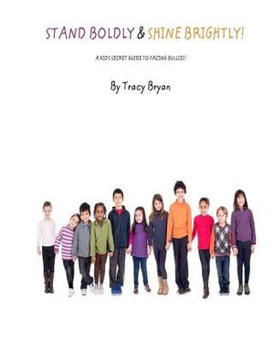 Stand Boldly & Shine Brightly! / A Kid's Secret Guide To Facing Bullies by Tracy Bryan