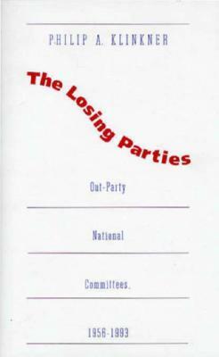 The Losing Parties: Out-Party National Committees, 1956-1993 by Philip A. Klinkner