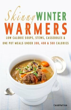Skinny Winter Warmers Recipe Book: Low Calorie Soups, Stews, Casseroles & One Pot Meals Under 300, 400 & 500 Calories by CookNation