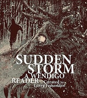 Sudden Storm: A Wendigo Reader by Victoria Nelson, Sheldon Lee Compton, Alison Nastasi, Kim Newman, Bernice M. Murphy, Samuel Zimmerman, Chris Hibbard, Nathan Carlson, Larry Fessenden, Carter Meland