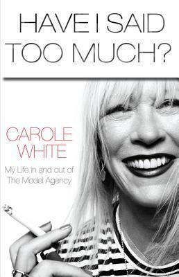 Have I Said Too Much?: My Life In and Out of The Model Agency by Carole White