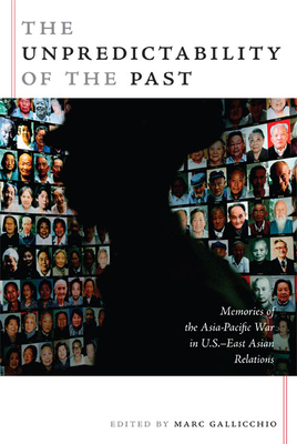 The Unpredictability of the Past: Memories of the Asia-Pacific War in U.S.-East Asian Relations by 