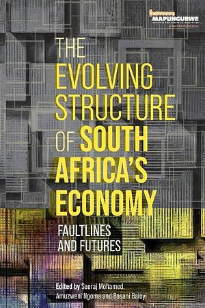 The Evolving Structure of South Africa's Economy: Faultlines and Futures by Amuzweni Ngoma, Seeraj Mohamed, Basani Baloyi