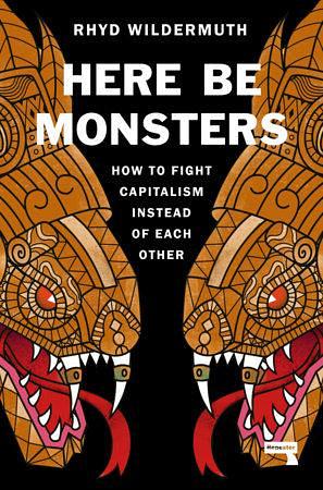 Here Be Monsters: How to Fight Capitalism Instead of Each Other by Rhyd Wildermuth