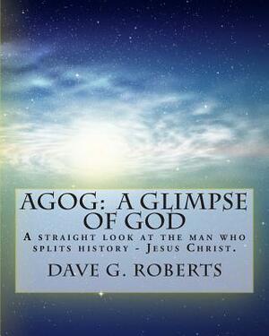 Agog: A Glimpse of God: Large Print Edition: A straight look at the man who splits history - Jesus Christ by Dave G. Roberts