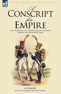 A Conscript for Empire: the Experiences of a Young German Conscript During the Napoleonic Wars by Philippe