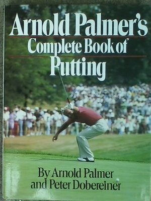 Arnold Palmer's Complete Book of Putting by Peter Dobereiner, Arnold Palmer