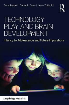 Technology Play and Brain Development: Implications for the Future of Human Behaviors by Jason T. Abbitt, Doris Bergen, Darrel R. Davis