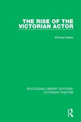 The Rise of the Victorian Actor by Michael Baker