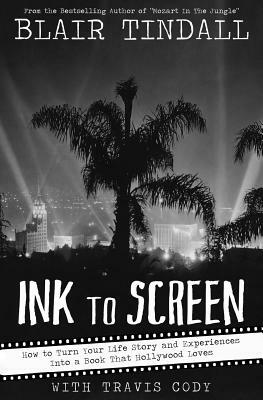 Ink to Screen: How to Turn Your Life Story and Experiences Into a Book That Hollywood Loves by Travis Cody, Blair Tindall