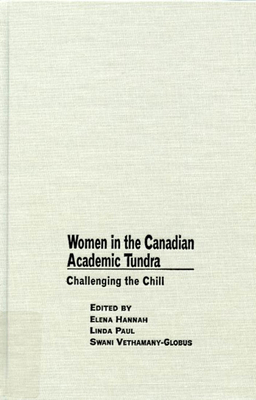 Women in the Canadian Academic Tundra: Challenging the Chill by Elena Hannah, Swani Vethamany-Globus, Linda Paul