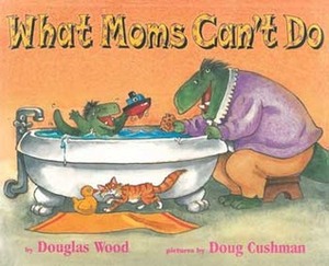 What Moms Can't Do by Douglas Wood, Doug Cushman