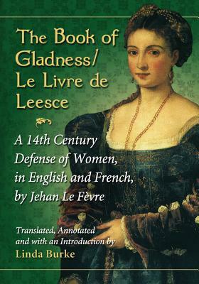 The Book of Gladness / Le Livre de Leesce: A 14th Century Defense of Women, in English and French, by Jehan Le Fèvre by Jehan Le Fèvre