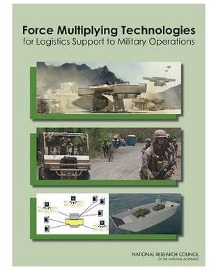 Force Multiplying Technologies for Logistics Support to Military Operations by Division on Engineering and Physical Sci, Board on Army Science and Technology, National Research Council