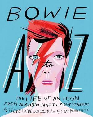 Bowie A to Z: The Life of an Icon: From Aladdin Sane to Ziggy Stardust by Libby VanderPloeg, Steve Wide