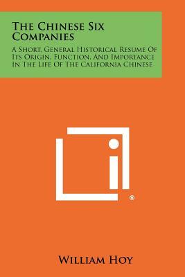 The Chinese Six Companies: A Short, General Historical Resume Of Its Origin, Function, And Importance In The Life Of The California Chinese by William Hoy