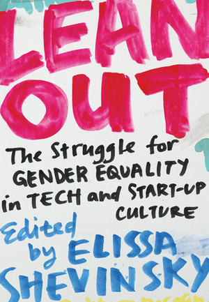 Lean Out: The Struggle for Gender Equality in Tech and Start-Up Culture by Elissa Shevinsky