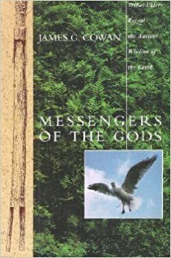 Messengers Of The Gods: Tribal Elders Reveal the Ancient Wisdom of the Earth by James Cowan