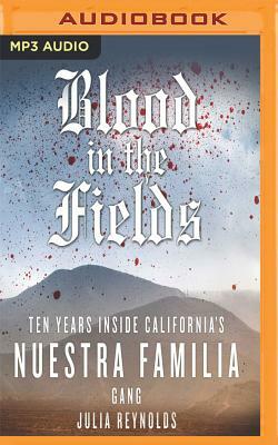 Blood in the Fields: Ten Years Inside California's Nuestra Familia Gang by Julia Reynolds