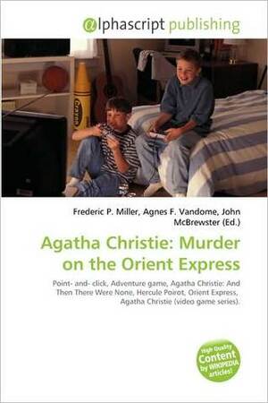 Agatha Christie: Murder on the Orient Express (Video Game) by Agnes F. Vandome, Frederic P. Miller, John McBrewster