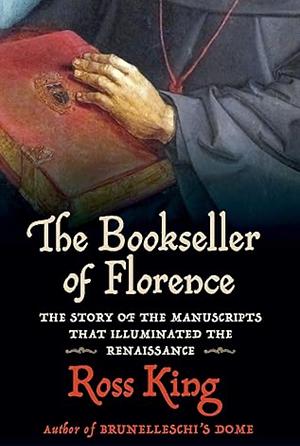 The Bookseller of Florence: Vespasiano da Bisticci and the Manuscripts that Illuminated the Renaissance by Ross King