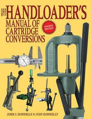 The Handloader's Manual of Cartridge Conversions by Judy Donnelly, John J. Donnelly