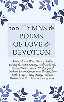 100 Hymns and Poems of Love and Devotion by Daniel Webster Whittle, Hayden Press, P.P. Bliss, C.H. Gabriel, Fanny Crosby, Horatius Bonar, Frances Ridley Havergal, Charles Wesley, Annie Johnson Flint, J.N. Darby