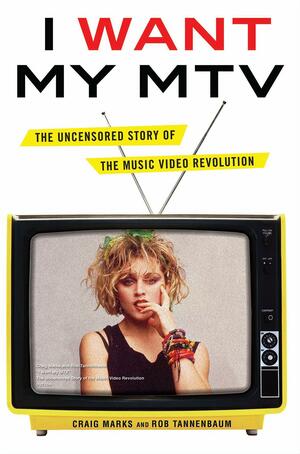 I Want My MTV: The Uncensored Story of the Music Video Revolution by Craig Marks